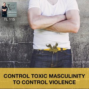 115: Control Toxic Masculinity To Control Violence