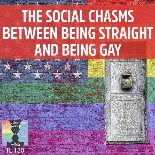 130: Six Conversations 3.1: The Social Chasms Between Being Straight And Being Gay