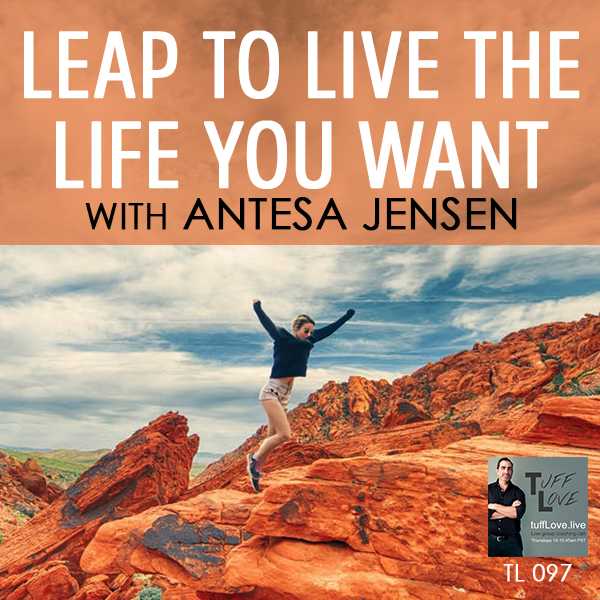 097: Leap to Live the Life You Want with Antesa Jensen