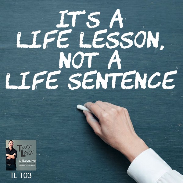 103: It’s a Life Lesson, not a Life Sentence
