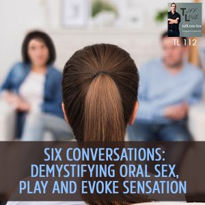 112: Six Conversations 1.5 – Demystifying Oral Sex, Play And Evoke Sensation