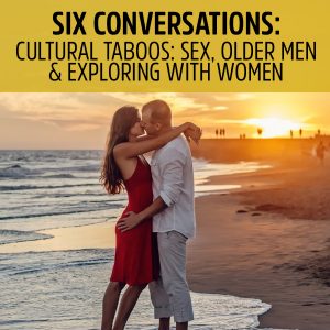 122: Six Conversations 2.4 – Cultural Taboos: Sex, Older Men & Exploring